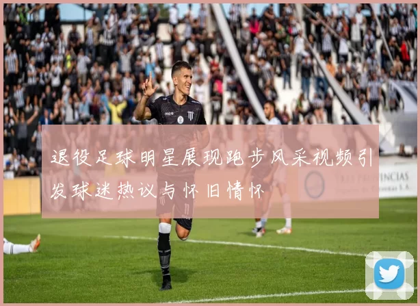 退役足球明星展现跑步风采视频引发球迷热议与怀旧情怀