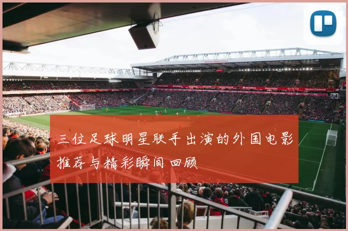 三位足球明星联手出演的外国电影推荐与精彩瞬间回顾