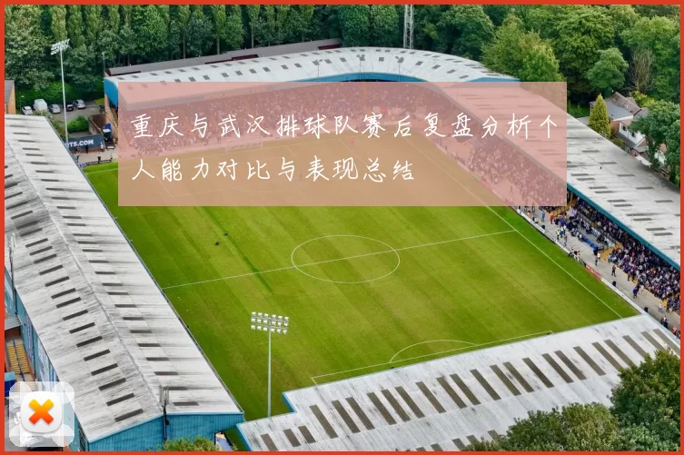 重庆与武汉排球队赛后复盘分析个人能力对比与表现总结