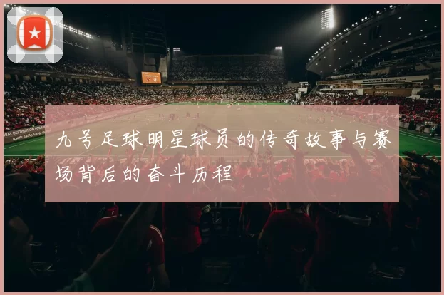 九号足球明星球员的传奇故事与赛场背后的奋斗历程