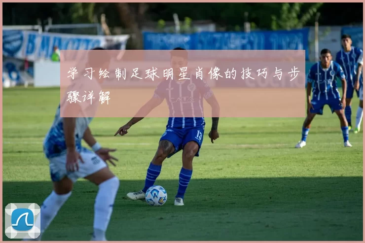 学习绘制足球明星肖像的技巧与步骤详解