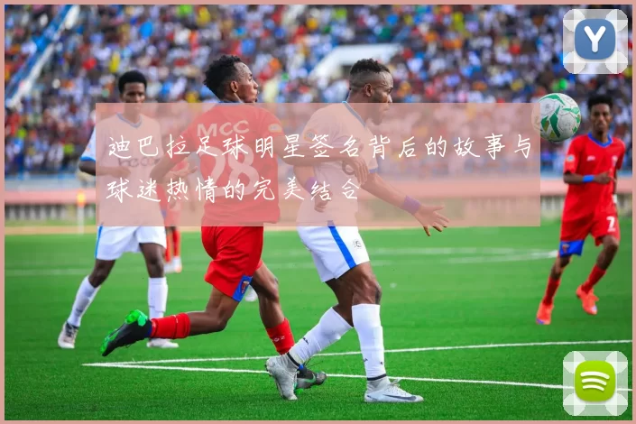 迪巴拉足球明星签名背后的故事与球迷热情的完美结合