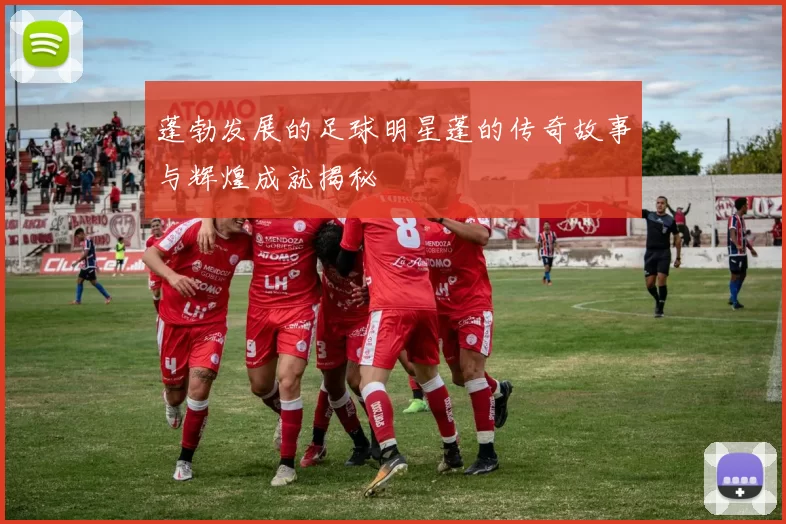蓬勃发展的足球明星蓬的传奇故事与辉煌成就揭秘