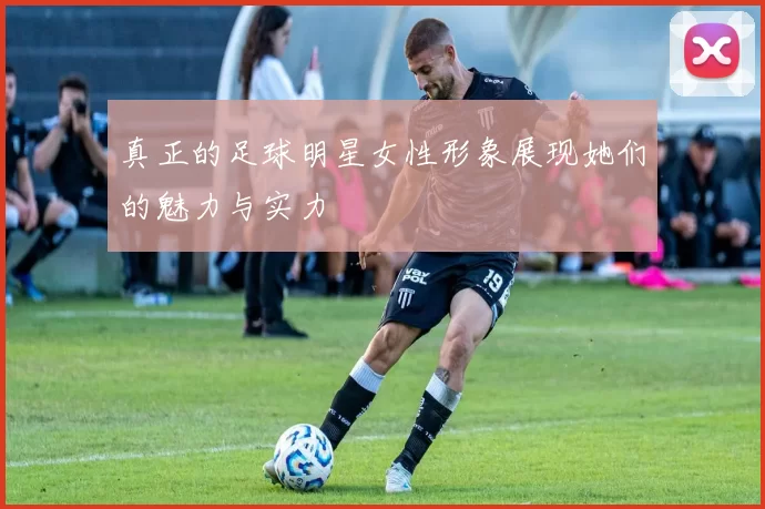 真正的足球明星女性形象展现她们的魅力与实力