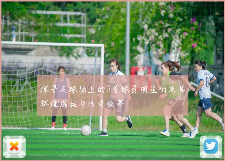 探寻足球场上的3号球员明星们及其辉煌成就与传奇故事