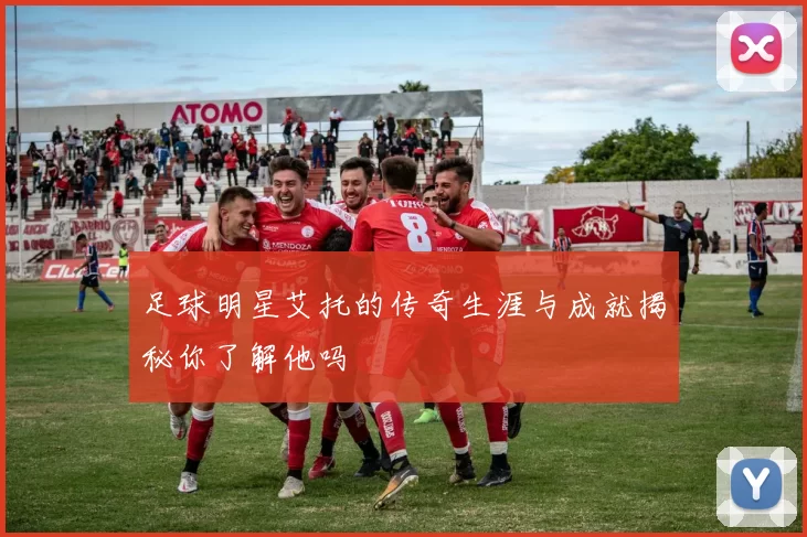 足球明星艾托的传奇生涯与成就揭秘你了解他吗
