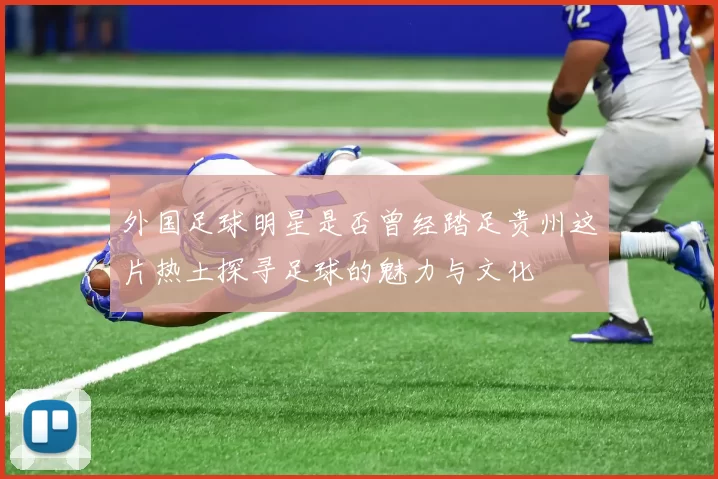 外国足球明星是否曾经踏足贵州这片热土探寻足球的魅力与文化