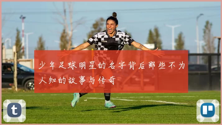少年足球明星的名字背后那些不为人知的故事与传奇