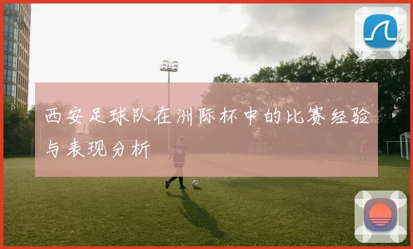 西安足球队在洲际杯中的比赛经验与表现分析
