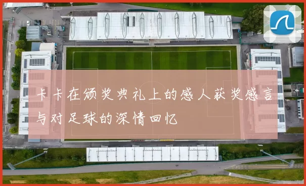 卡卡在颁奖典礼上的感人获奖感言与对足球的深情回忆