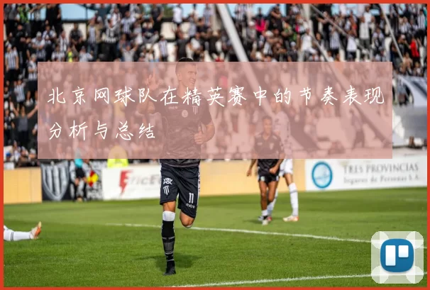 北京网球队在精英赛中的节奏表现分析与总结