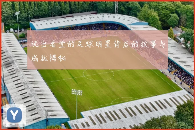 玩出名堂的足球明星背后的故事与成就揭秘
