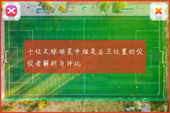 十位足球明星中谁是后卫位置的佼佼者解析与评比