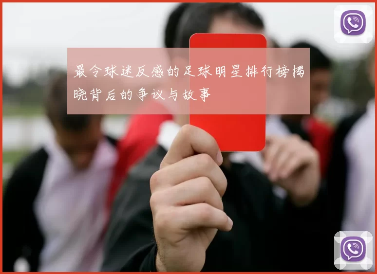最令球迷反感的足球明星排行榜揭晓背后的争议与故事
