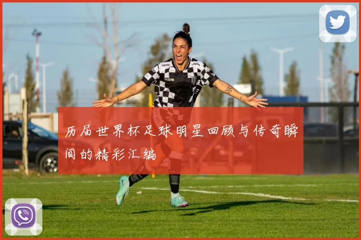 历届世界杯足球明星回顾与传奇瞬间的精彩汇编