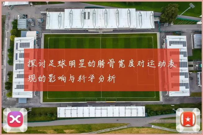 探讨足球明星的胯骨宽度对运动表现的影响与科学分析
