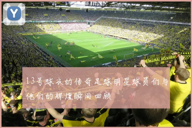 13号球衣的传奇足球明星球员们与他们的辉煌瞬间回顾