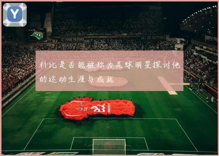 科比是否能被称为足球明星探讨他的运动生涯与成就