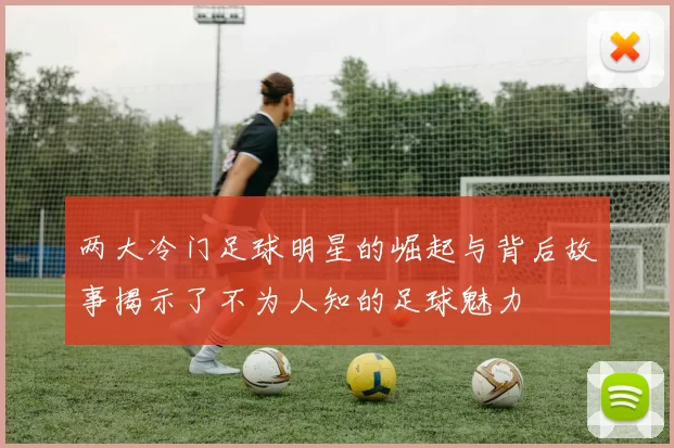 两大冷门足球明星的崛起与背后故事揭示了不为人知的足球魅力