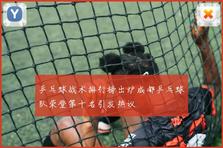 乒乓球战术排行榜出炉成都乒乓球队荣登第十名引发热议