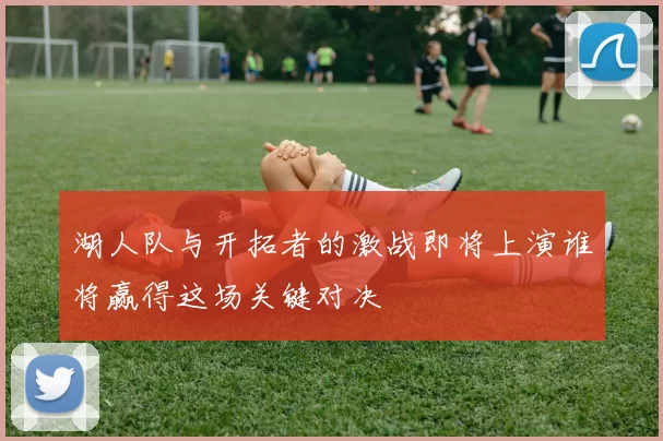 湖人队与开拓者的激战即将上演谁将赢得这场关键对决