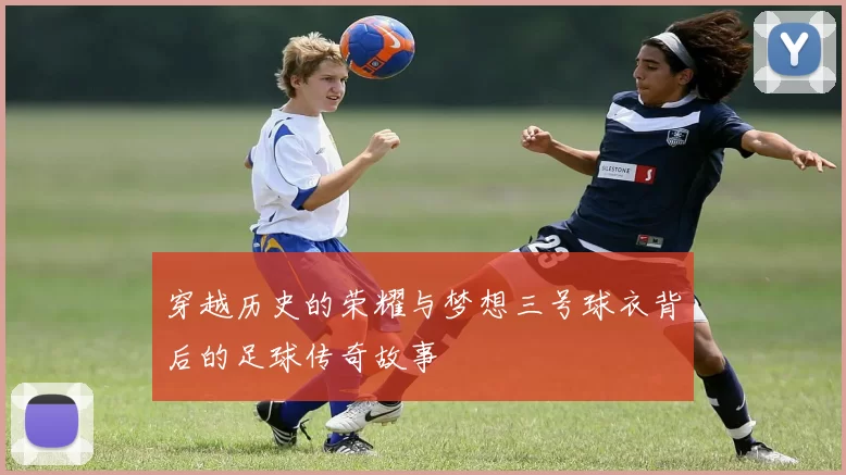 穿越历史的荣耀与梦想三号球衣背后的足球传奇故事