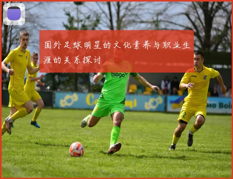 国外足球明星的文化素养与职业生涯的关系探讨
