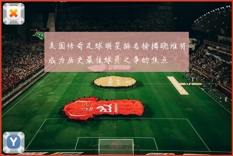 美国传奇足球明星排名榜揭晓谁将成为历史最佳球员之争的焦点