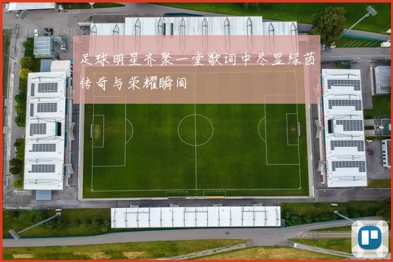 足球明星齐聚一堂歌词中尽显绿茵传奇与荣耀瞬间