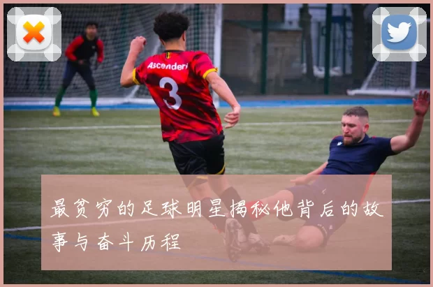 最贫穷的足球明星揭秘他背后的故事与奋斗历程