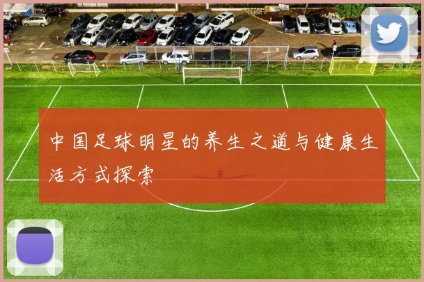 中国足球明星的养生之道与健康生活方式探索